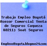Trabajo Empleo Bogotá Asesor Comercial Venta de Seguros Caqueza &8211; Soat Seguros