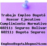 Trabajo Empleo Bogotá Asesor Ejecutivo Cumplimiento Normativo &8211; Seguros Bolivar &8211; Bogota Seguros