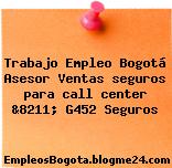 Trabajo Empleo Bogotá Asesor Ventas seguros para call center &8211; G452 Seguros