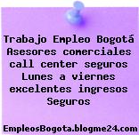 Trabajo Empleo Bogotá Asesores comerciales call center seguros Lunes a viernes excelentes ingresos Seguros