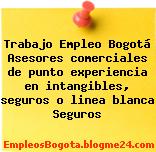 Trabajo Empleo Bogotá Asesores comerciales de punto experiencia en intangibles, seguros o linea blanca Seguros