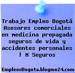 Trabajo Empleo Bogotá Asesores comerciales en medicina prepagada seguros de vida y accidentes personales | M Seguros