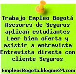 Trabajo Empleo Bogotá Asesores de Seguros aplican estudiantes Leer bien oferta y asistir a entrevista Entrevista directa con cliente Seguros