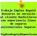 Trabajo Empleo Bogotá Asesores en servicio al cliente Bachilleres con experiencia linea de seguros asistenciales Seguros
