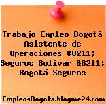 Trabajo Empleo Bogotá Asistente de Operaciones &8211; Seguros Bolivar &8211; Bogotá Seguros
