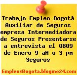 Trabajo Empleo Bogotá Auxiliar de Seguros empresa Intermediadora de Seguros Presentarse a entrevista el 0809 de Enero 9 aM o 3 pm Seguros