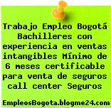 Trabajo Empleo Bogotá Bachilleres con experiencia en ventas intangibles Mínimo de 6 meses certificable para venta de seguros call center Seguros