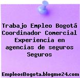 Trabajo Empleo Bogotá Coordinador Comercial Experiencia en agencias de seguros Seguros