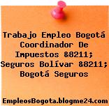 Trabajo Empleo Bogotá Coordinador de Impuestos &8211; Seguros Bolívar &8211; Bogotá Seguros