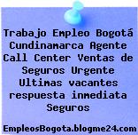 Trabajo Empleo Bogotá Cundinamarca Agente Call Center Ventas de Seguros Urgente Ultimas vacantes respuesta inmediata Seguros
