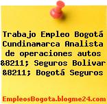 Trabajo Empleo Bogotá Cundinamarca Analista de operaciones autos &8211; Seguros Bolivar &8211; Bogotá Seguros