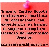 Trabajo Empleo Bogotá Cundinamarca Analista de operaciones con experiencia en bancos o Seguros reemplazo licencia de maternidad Seguros