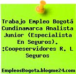 Trabajo Empleo Bogotá Cundinamarca Analista Junior (Especialista En Seguros). :Coopeservidores R. L Seguros