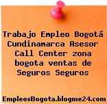 Trabajo Empleo Bogotá Cundinamarca Asesor Call Center zona bogota ventas de Seguros Seguros