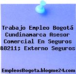 Trabajo Empleo Bogotá Cundinamarca Asesor Comercial En Seguros &8211; Externo Seguros