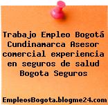 Trabajo Empleo Bogotá Cundinamarca Asesor comercial experiencia en seguros de salud Bogota Seguros