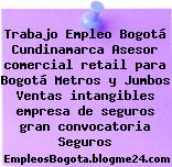 Trabajo Empleo Bogotá Cundinamarca Asesor comercial retail para Bogotá Metros y Jumbos Ventas intangibles empresa de seguros gran convocatoria Seguros