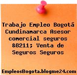 Trabajo Empleo Bogotá Cundinamarca Asesor comercial seguros &8211; Venta de Seguros Seguros