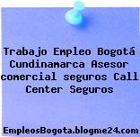 Trabajo Empleo Bogotá Cundinamarca Asesor comercial seguros Call Center Seguros