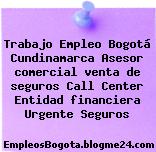 Trabajo Empleo Bogotá Cundinamarca Asesor comercial venta de seguros Call Center Entidad financiera Urgente Seguros