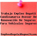 Trabajo Empleo Bogotá Cundinamarca Asesor De Renovación De Seguros Para Vehículos Seguros