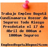 Trabajo Empleo Bogotá Cundinamarca Asesor de Seguros Todo Riesgo Preséntate el 17 de Abril de 800am a 1000am Seguros