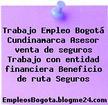 Trabajo Empleo Bogotá Cundinamarca Asesor venta de seguros Trabajo con entidad financiera Beneficio de ruta Seguros