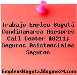 Trabajo Empleo Bogotá Cundinamarca Asesores Call Center &8211; Seguros Asistenciales Seguros
