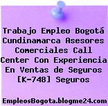 Trabajo Empleo Bogotá Cundinamarca Asesores Comerciales Call Center Con Experiencia En Ventas de Seguros [K-748] Seguros