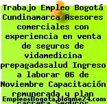 Trabajo Empleo Bogotá Cundinamarca Asesores comerciales con experiencia en venta de seguros de vidamedicina prepagadasalud Ingreso a laborar 06 de Noviembre Capacitación remunerada y plan carrera Seguros