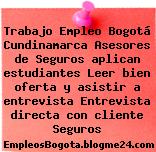 Trabajo Empleo Bogotá Cundinamarca Asesores de Seguros aplican estudiantes Leer bien oferta y asistir a entrevista Entrevista directa con cliente Seguros