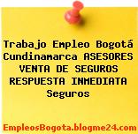 Trabajo Empleo Bogotá Cundinamarca ASESORES VENTA DE SEGUROS RESPUESTA INMEDIATA Seguros