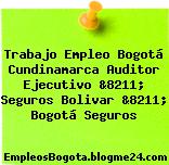 Trabajo Empleo Bogotá Cundinamarca Auditor Ejecutivo &8211; Seguros Bolivar &8211; Bogotá Seguros