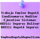 Trabajo Empleo Bogotá Cundinamarca Auditor Ejecutivo Sistemas &8211; Seguros Bolivar &8211; Bogotá Seguros