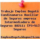 Trabajo Empleo Bogotá Cundinamarca Auxiliar de Seguros empresa Intermediadora de Seguros &8211; [PS-51] Seguros