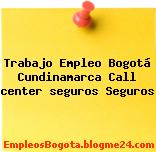 Trabajo Empleo Bogotá Cundinamarca Call center seguros Seguros