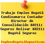 Trabajo Empleo Bogotá Cundinamarca Contador Director de Consolidación &8211; Seguros Bolivar &8211; Bogotá Seguros
