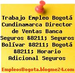 Trabajo Empleo Bogotá Cundinamarca Director de Ventas Banca Seguros &8211; Seguros Bolívar &8211; Bogotá &8211; Horario Adicional Seguros