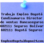 Trabajo Empleo Bogotá Cundinamarca Director de ventas Bancaseguros &8211; Seguros Bolívar &8211; Bogotá Seguros