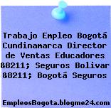 Trabajo Empleo Bogotá Cundinamarca Director de Ventas Educadores &8211; Seguros Bolivar &8211; Bogotá Seguros