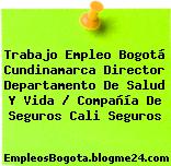 Trabajo Empleo Bogotá Cundinamarca Director Departamento De Salud Y Vida / Compañía De Seguros Cali Seguros