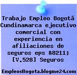 Trabajo Empleo Bogotá Cundinamarca ejecutivo comercial con experiencia en afiliaciones de seguros eps &8211; [V.528] Seguros