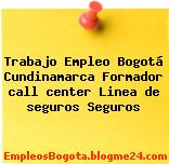 Trabajo Empleo Bogotá Cundinamarca Formador call center Linea de seguros Seguros
