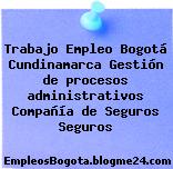Trabajo Empleo Bogotá Cundinamarca Gestión de procesos administrativos Compañía de Seguros Seguros