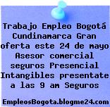 Trabajo Empleo Bogotá Cundinamarca Gran oferta este 24 de mayo Asesor comercial seguros Presencial Intangibles presentate a las 9 am Seguros