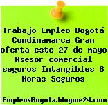 Trabajo Empleo Bogotá Cundinamarca Gran oferta este 27 de mayo Asesor comercial seguros Intangibles 6 Horas Seguros
