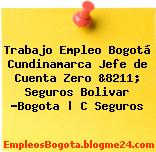 Trabajo Empleo Bogotá Cundinamarca Jefe de Cuenta Zero &8211; Seguros Bolivar -Bogota | C Seguros
