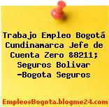 Trabajo Empleo Bogotá Cundinamarca Jefe de Cuenta Zero &8211; Seguros Bolivar -Bogota Seguros