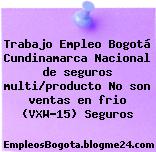 Trabajo Empleo Bogotá Cundinamarca Nacional de seguros multi/producto No son ventas en frio (VXW-15) Seguros
