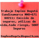 Trabajo Empleo Bogotá Cundinamarca NWO-671 &8211; Emisión de seguros, pólizas de vida,todo riesgo, SOAT Seguros